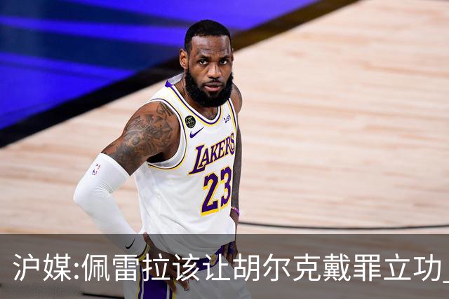 沪媒:佩雷拉该让胡尔克戴罪立功 他是抗日大杀器